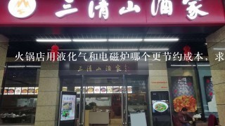 火锅店用液化气和电磁炉哪个更节约成本，求懂行的朋友指教下！