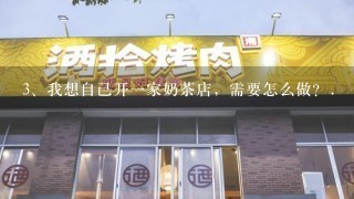 我想自己开一家奶茶店，需要怎么做？.