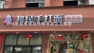 请问淮南来优品休闲食品怎么加盟