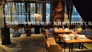 想加盟一个餐饮连锁店，装修能否自己包工包料安照总部设计来做？是不是全部加盟店的装修都要由总部承包？