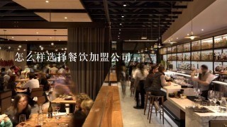 怎么样选择餐饮加盟公司