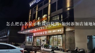 怎么把店名显示在微信位置 如何添加店铺地址