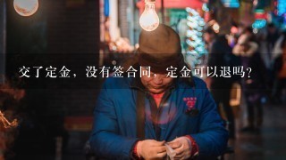 交了定金，没有签合同，定金可以退吗？