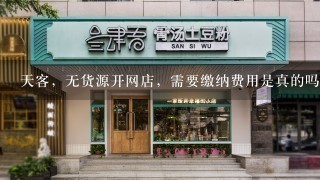 天客，无货源开网店，需要缴纳费用是真的吗？