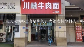 重庆火锅哪里有培训的？火锅底料炒制技术哪里有教的