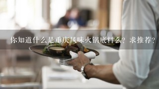 你知道什么是重庆风味火锅底料么？求推荐？