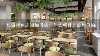 想做烤鱼连锁加盟店，什么项目是最热门的