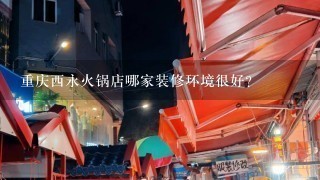 重庆西永火锅店哪家装修环境很好？