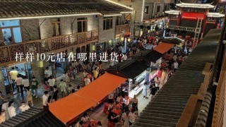 样样10元店在哪里进货?