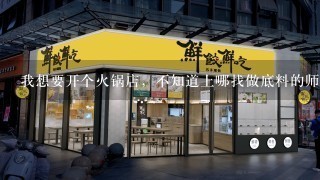 我想要开个火锅店，不知道上哪找做底料的师傅，请问