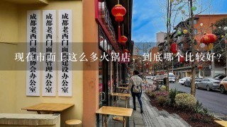 现在市面上这么多火锅店，到底哪个比较好？