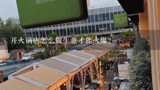 开火锅店怎么做生意才能火爆？