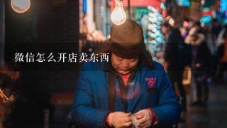 微信怎么开店卖东西