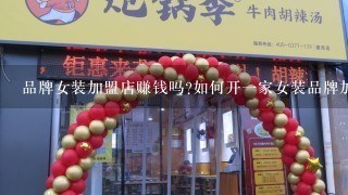 品牌女装加盟店赚钱吗?如何开一家女装品牌加盟店?