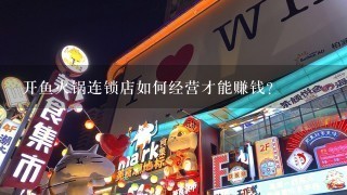 开鱼火锅连锁店如何经营才能赚钱?