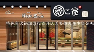 特色鱼火锅加盟投资开店需要投入多少资金呢