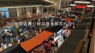 2019加盟店排行榜品牌有推荐的没？