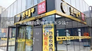 加盟一家火锅店大概需要多少钱?