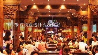 2022餐饮创业选什么项目好