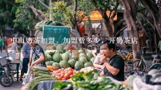 中山奶茶加盟，加盟费多少，开奶茶店