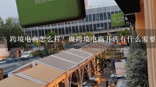 跨境电商怎么样？做跨境电商开店有什么需要注意的么？