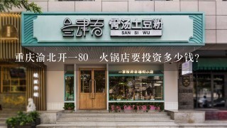 重庆渝北开一80㎡火锅店要投资多少钱？