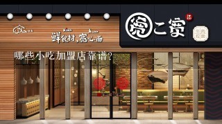 哪些小吃加盟店靠谱？