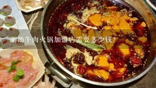 潮汕牛肉火锅加盟店需要多少钱？