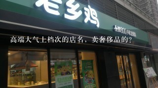 高端大气上档次的店名，卖奢侈品的？