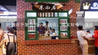 计划开个加盟的小火锅店，哪家好吃，合适