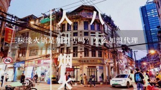 三味缘火锅是加盟店吗？怎么加盟代理