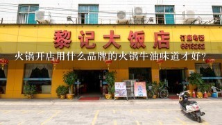 火锅开店用什么品牌的火锅牛油味道才好？