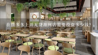 在拼多多上开无货源网店需要投资多少钱？