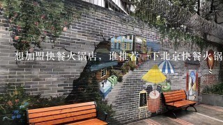 想加盟快餐火锅店，谁推荐一下北京快餐火锅哪家好？