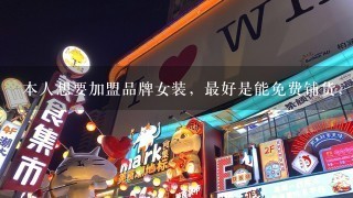 本人想要加盟品牌女装，最好是能免费铺货，不需要加盟费的？