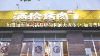 加盟知名鱼火锅品牌的利润大概多少?加盟费用多少钱