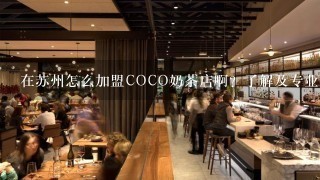 在苏州怎么加盟COCO奶茶店啊？了解及专业人士指教一下。