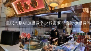 重庆火锅店加盟费多少钱需要很高的加盟费吗