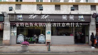 开一家特色鱼火锅店应该注意些什么？