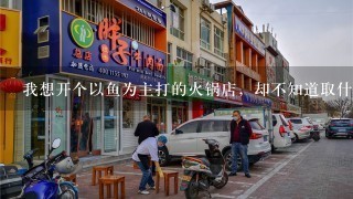 我想开个以鱼为主打的火锅店，却不知道取什么名字好请大家帮忙想想，叫什么名字好，里面最好有个“景”字