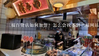 三福百货店如何加盟？怎么会找不到三福网站呢。。