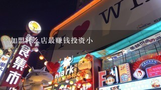 加盟什么店最赚钱投资小