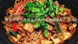 餐饮店想开连锁让别人可以加盟我们，应该怎么操作，