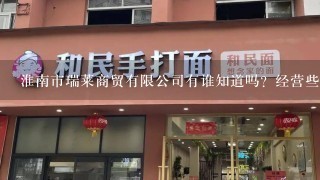 淮南市瑞莱商贸有限公司有谁知道吗？经营些什么的？