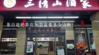 茶百道奶茶店加盟需要多少钱啊？