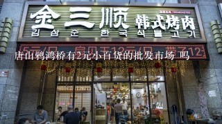 唐山鸦鸿桥有2元小百货的批发市场 吗