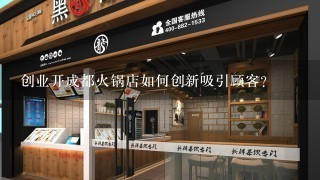 创业开成都火锅店如何创新吸引顾客？