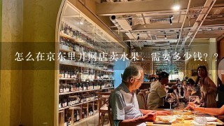 怎么在京东里开网店卖水果，需要多少钱？？