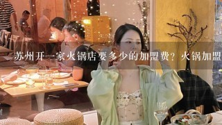 苏州开一家火锅店要多少的加盟费？火锅加盟要些什么