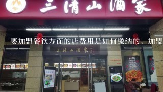 要加盟餐饮方面的店费用是如何缴纳的，加盟之后呢，还要向总部交钱吗？具体流程是怎样的？